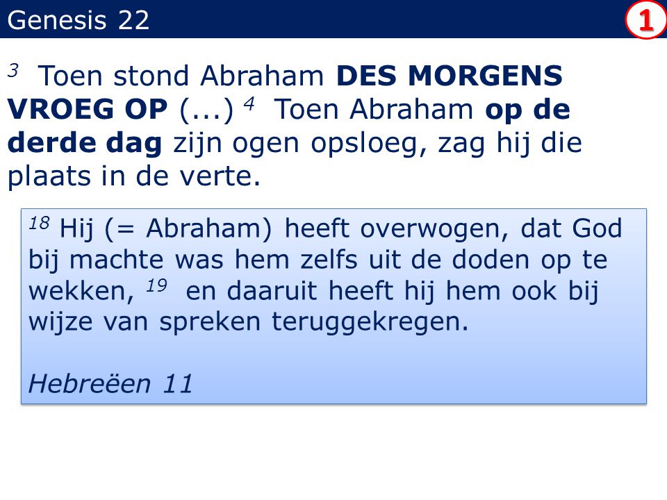 Genesis 22 3 Toen stond Abraham DES MORGENS VROEG OP (...) 4 Toen Abraham op de derde dag zijn ogen opsloeg, zag hij die plaats in de verte.