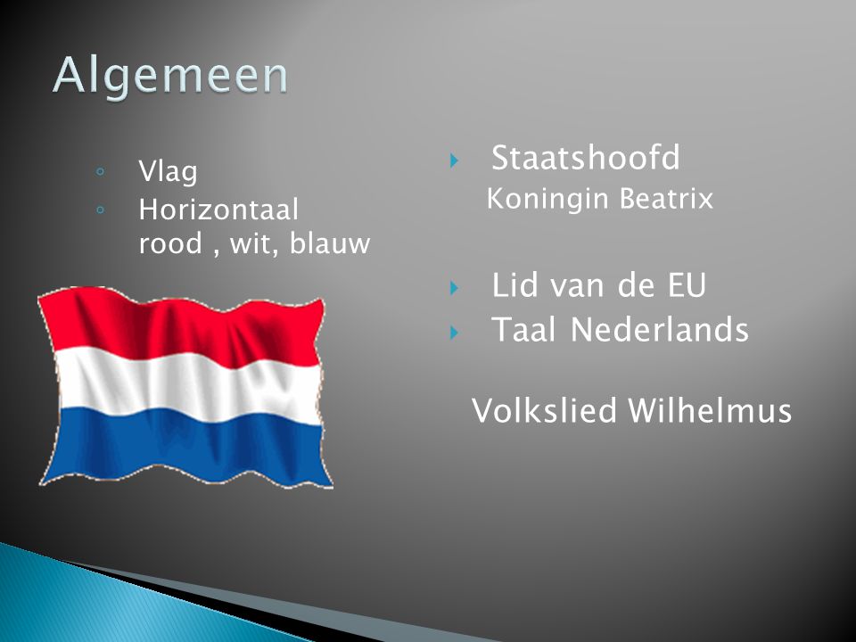◦ Vlag ◦ Horizontaal rood, wit, blauw  Staatshoofd Koningin Beatrix  Lid van de EU  Taal Nederlands Volkslied Wilhelmus