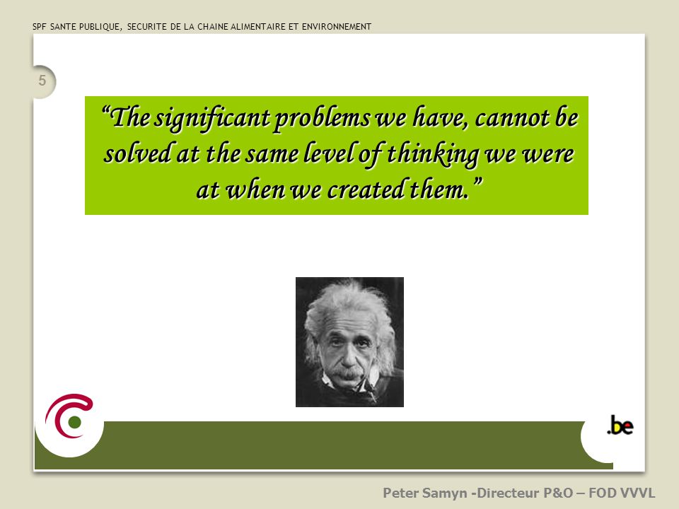 5 The significant problems we have, cannot be solved at the same level of thinking we were at when we created them. Peter Samyn -Directeur P&O – FOD VVVL