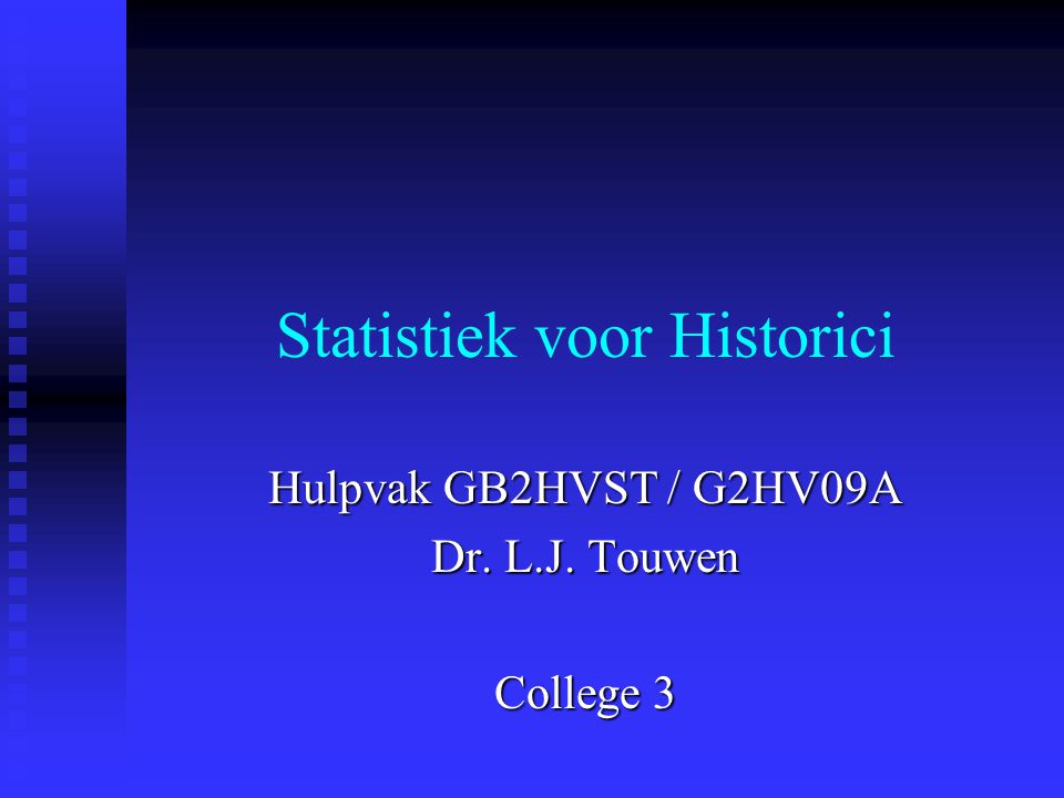 Statistiek voor Historici Hulpvak GB2HVST / G2HV09A Dr. L.J. Touwen College 3