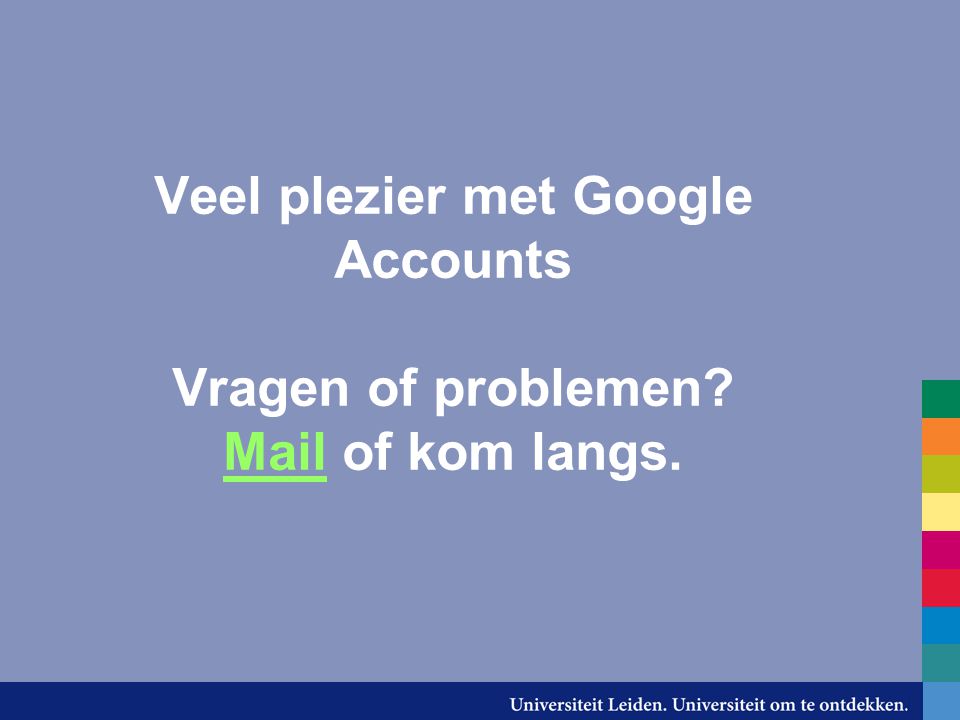 Veel plezier met Google Accounts Vragen of problemen Mail of kom langs. Mail