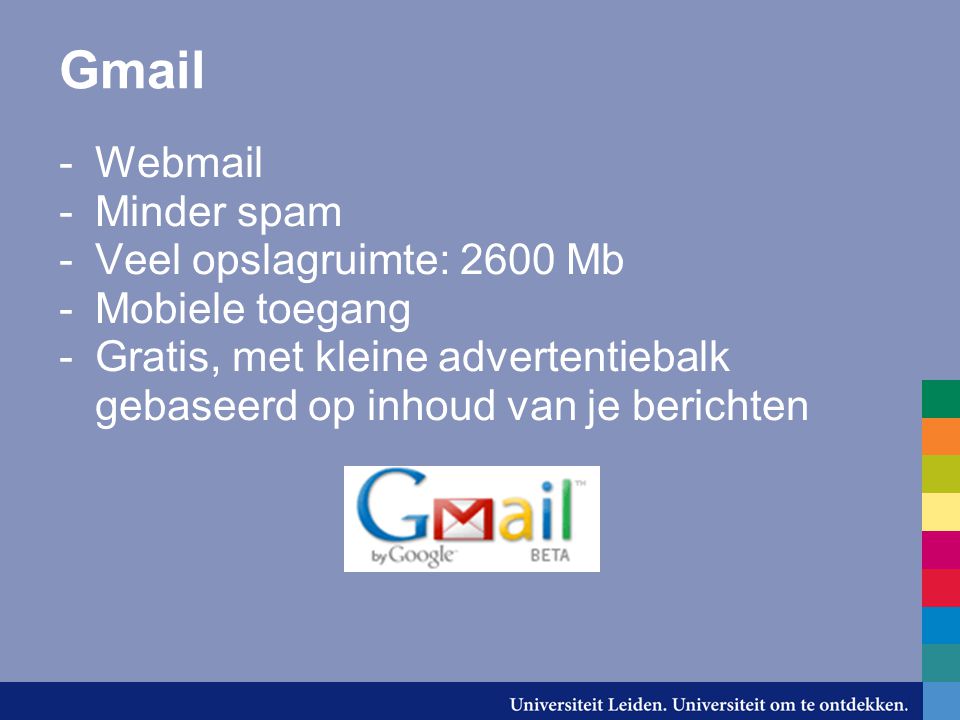Gmail -Webmail -Minder spam -Veel opslagruimte: 2600 Mb -Mobiele toegang -Gratis, met kleine advertentiebalk gebaseerd op inhoud van je berichten