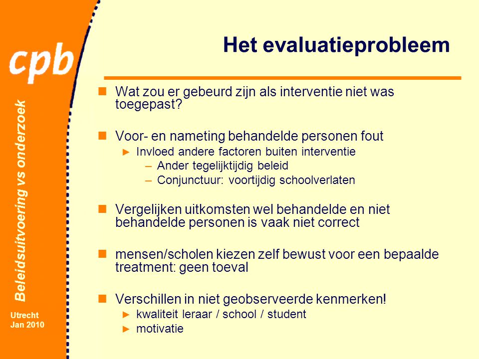 Beleidsuitvoering vs onderzoek Utrecht Jan 2010 Het evaluatieprobleem Wat zou er gebeurd zijn als interventie niet was toegepast.