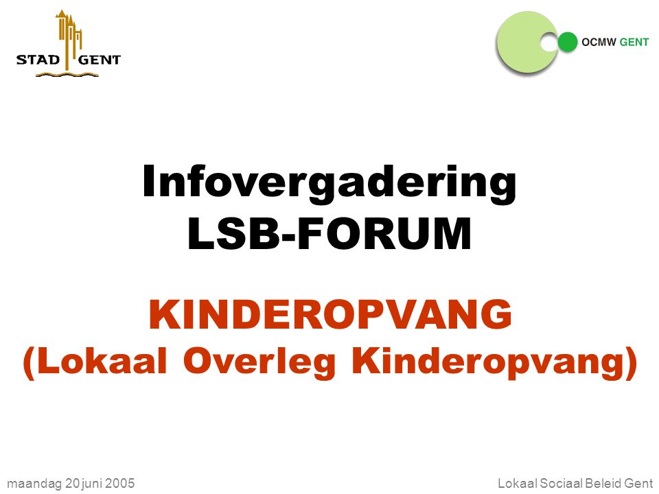 maandag 20 juni 2005Lokaal Sociaal Beleid Gent Infovergadering LSB-FORUM KINDEROPVANG (Lokaal Overleg Kinderopvang)