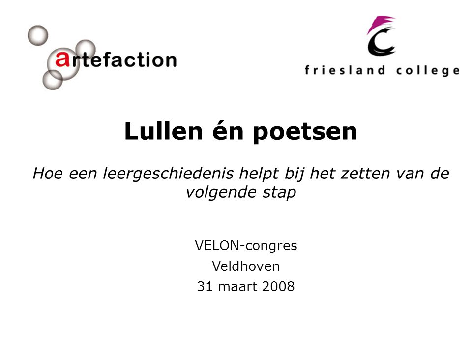 VELON-congres Veldhoven 31 maart 2008 Lullen én poetsen Hoe een leergeschiedenis helpt bij het zetten van de volgende stap