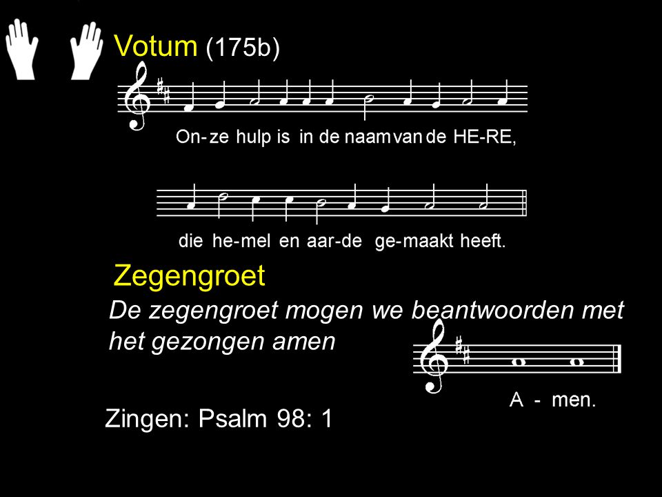 Votum (175b) Zegengroet Zingen: Psalm 98: 1 De zegengroet mogen we beantwoorden met het gezongen amen