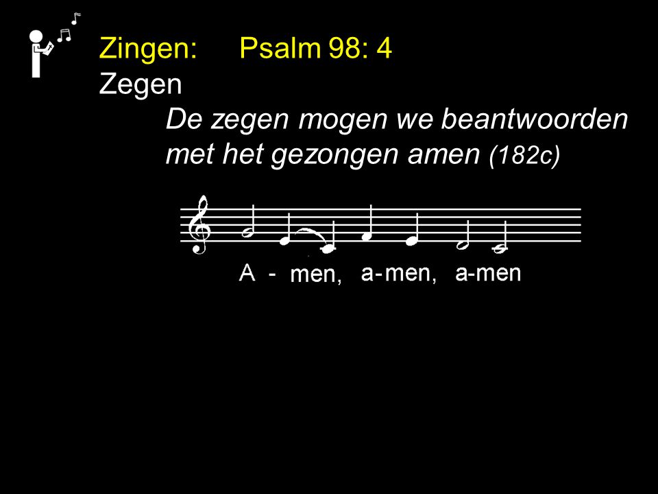 Zingen: Psalm 98: 4 Zegen De zegen mogen we beantwoorden met het gezongen amen (182c)