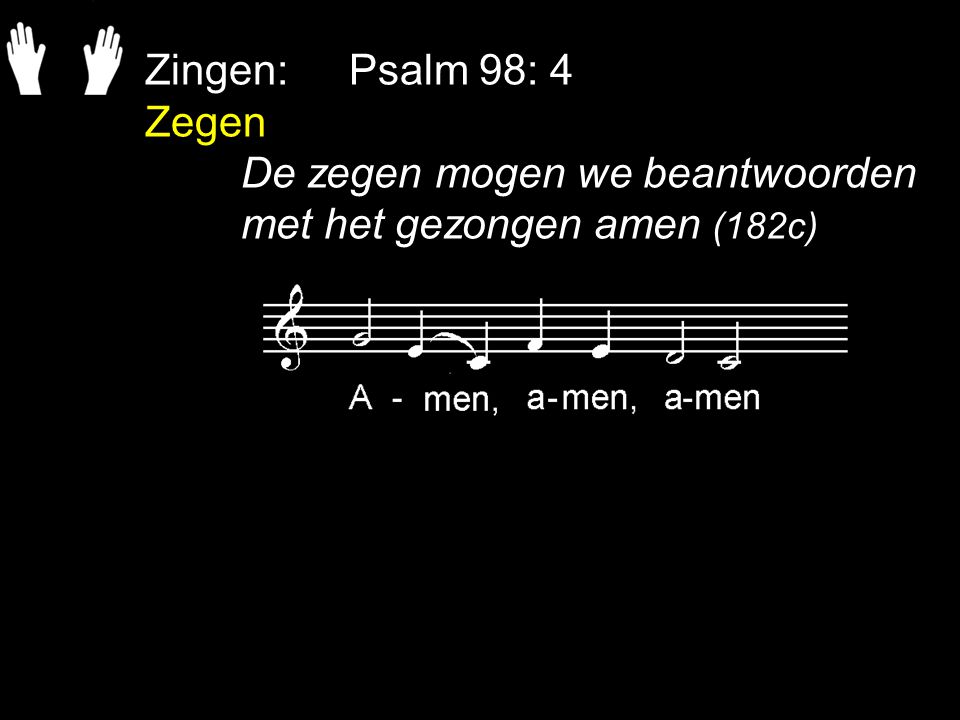 Zingen: Psalm 98: 4 Zegen De zegen mogen we beantwoorden met het gezongen amen (182c)