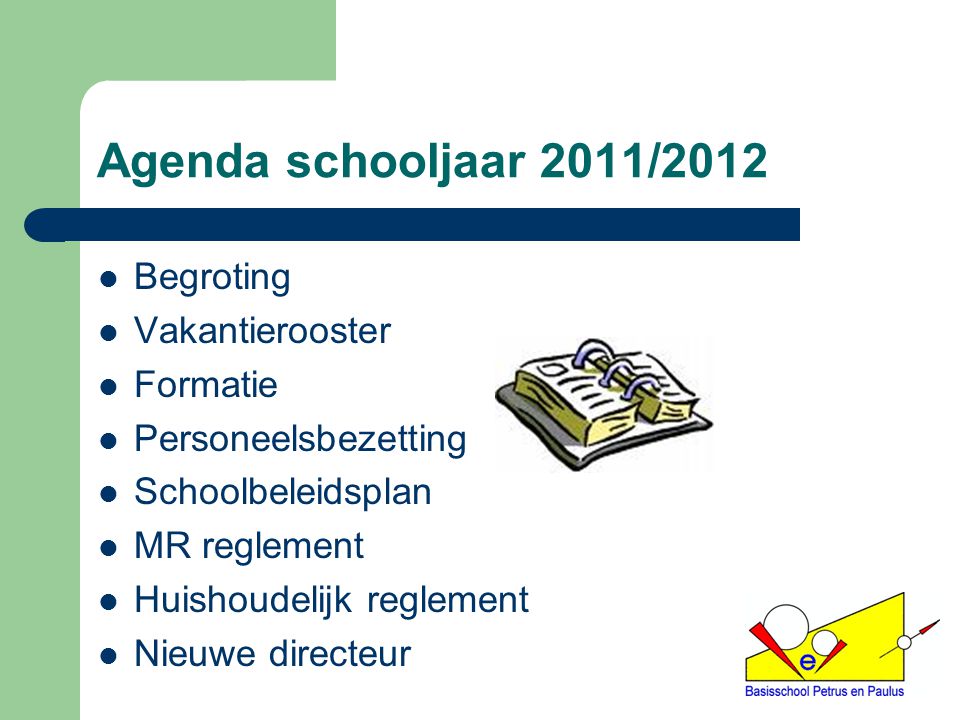 Agenda schooljaar 2011/2012 Begroting Vakantierooster Formatie Personeelsbezetting Schoolbeleidsplan MR reglement Huishoudelijk reglement Nieuwe directeur