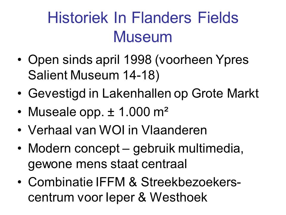 Historiek In Flanders Fields Museum Open sinds april 1998 (voorheen Ypres Salient Museum 14-18) Gevestigd in Lakenhallen op Grote Markt Museale opp.