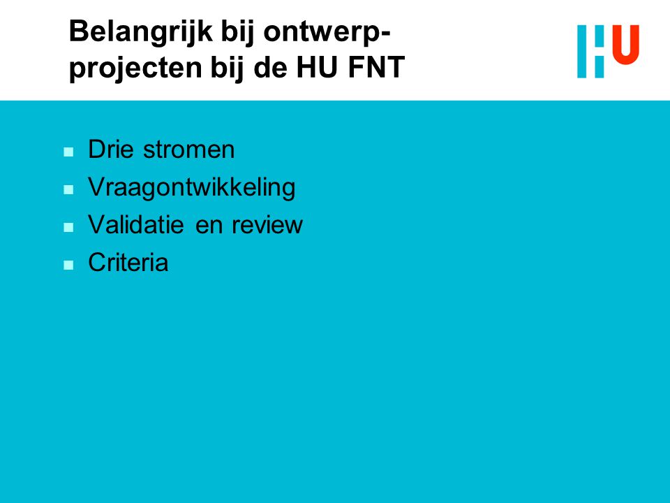 Belangrijk bij ontwerp- projecten bij de HU FNT n Drie stromen n Vraagontwikkeling n Validatie en review n Criteria