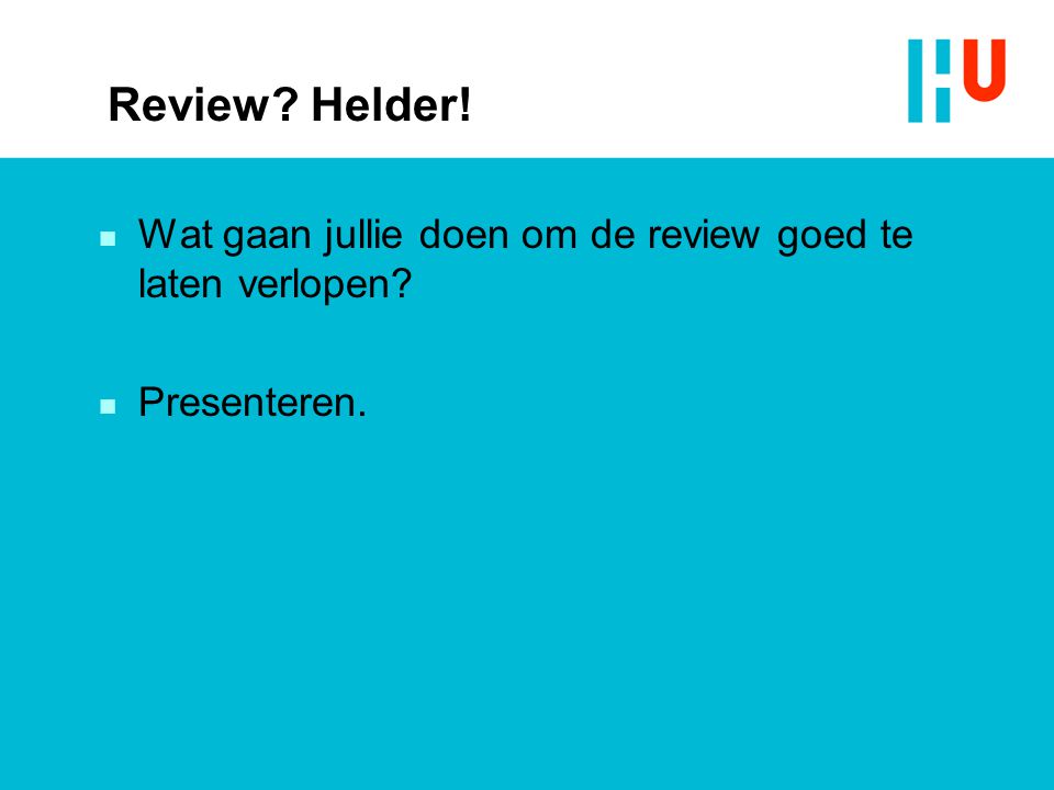Review Helder! n Wat gaan jullie doen om de review goed te laten verlopen n Presenteren.
