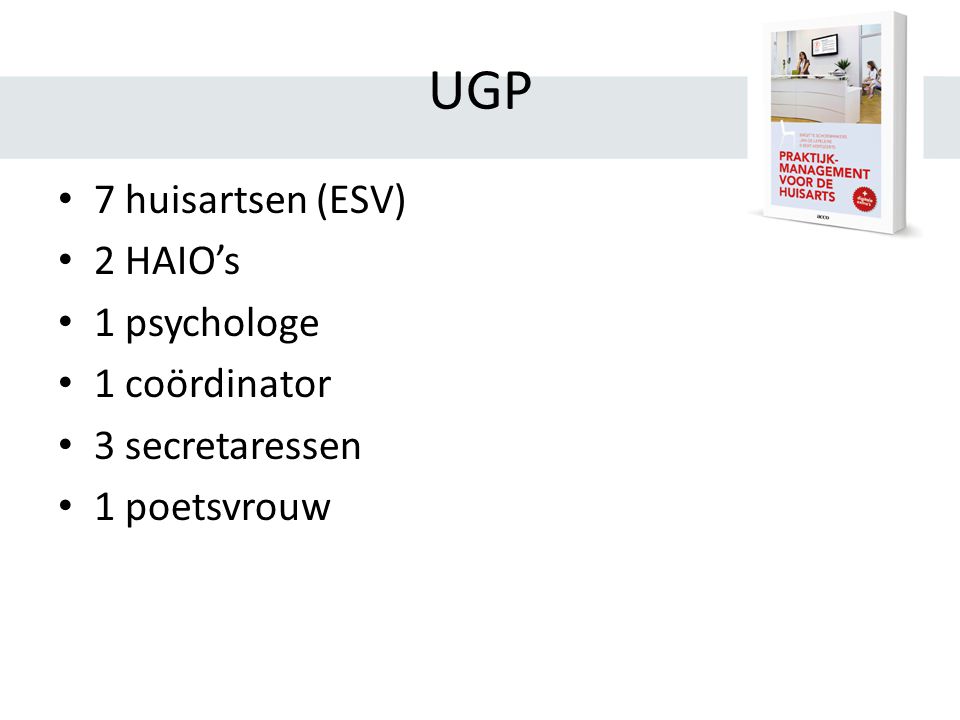 UGP 7 huisartsen (ESV) 2 HAIO’s 1 psychologe 1 coördinator 3 secretaressen 1 poetsvrouw