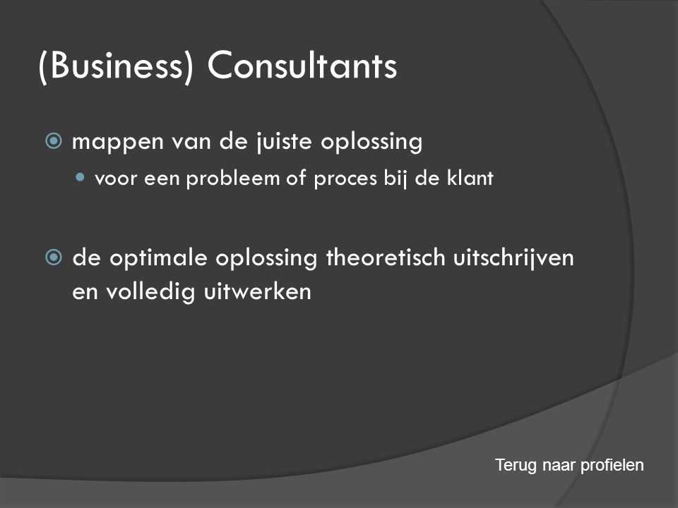 (Business) Consultants  mappen van de juiste oplossing voor een probleem of proces bij de klant  de optimale oplossing theoretisch uitschrijven en volledig uitwerken Terug naar profielen