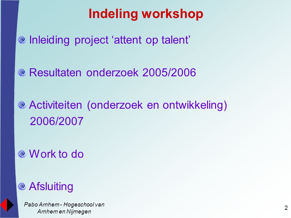 Pabo Arnhem - Hogeschool van Arnhem en Nijmegen 2 Indeling workshop Inleiding project ‘attent op talent’ Resultaten onderzoek 2005/2006 Activiteiten (onderzoek en ontwikkeling) 2006/2007 Work to do Afsluiting