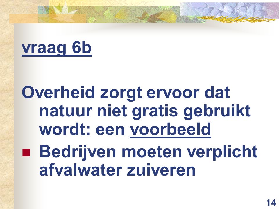 14 vraag 6b Overheid zorgt ervoor dat natuur niet gratis gebruikt wordt: een voorbeeld Bedrijven moeten verplicht afvalwater zuiveren