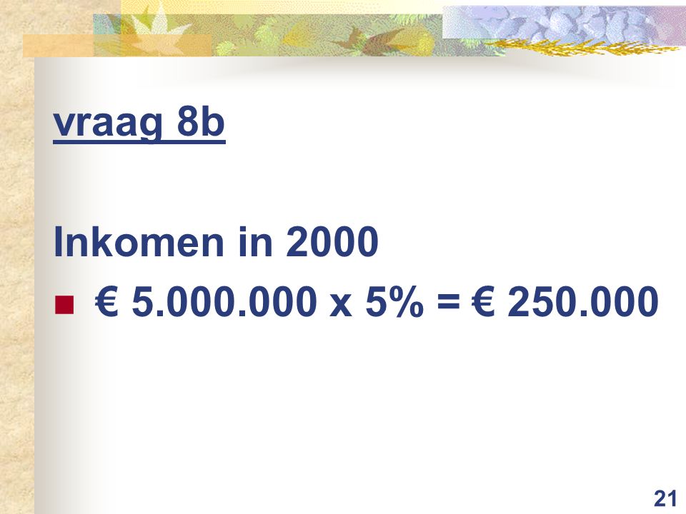 21 vraag 8b Inkomen in 2000 € x 5% = €