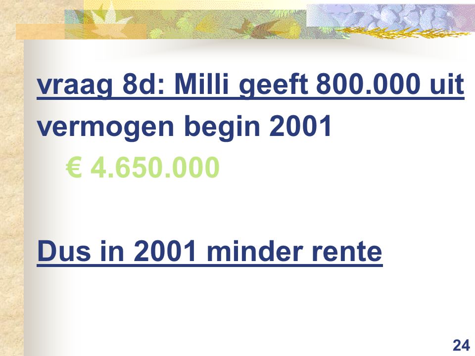 24 vraag 8d: Milli geeft uit vermogen begin 2001 € Dus in 2001 minder rente
