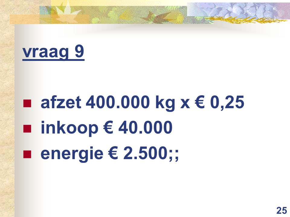 25 vraag 9 afzet kg x € 0,25 inkoop € energie € 2.500;;