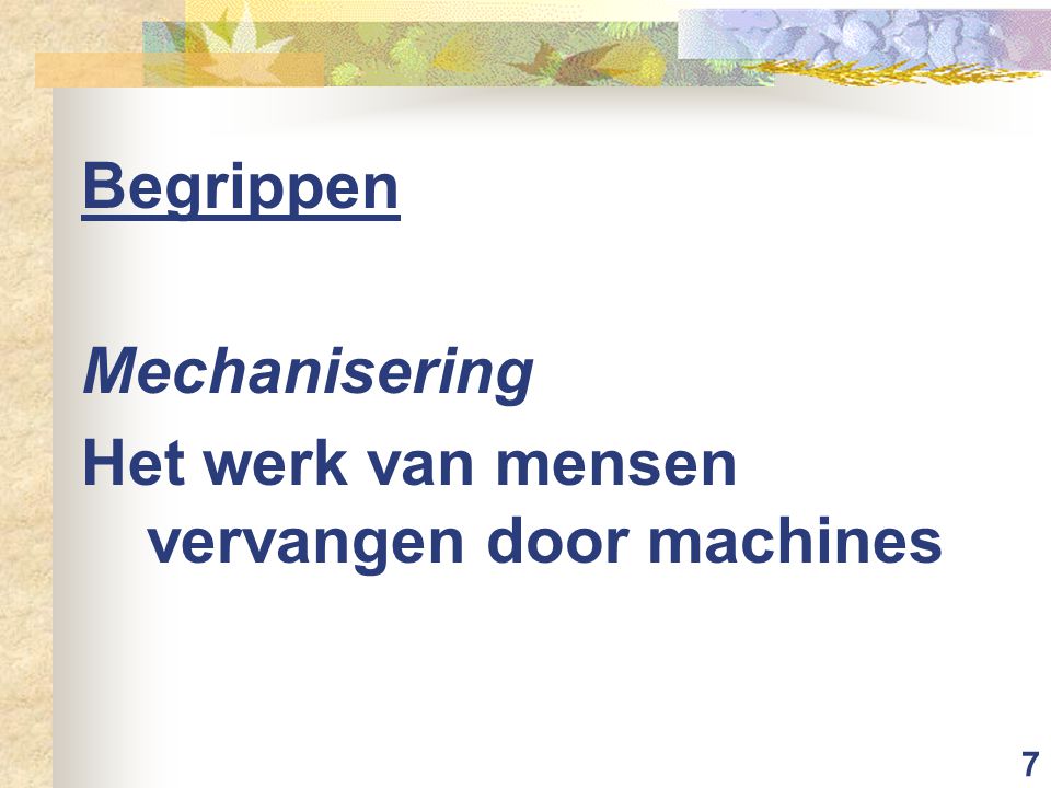 7 Begrippen Mechanisering Het werk van mensen vervangen door machines