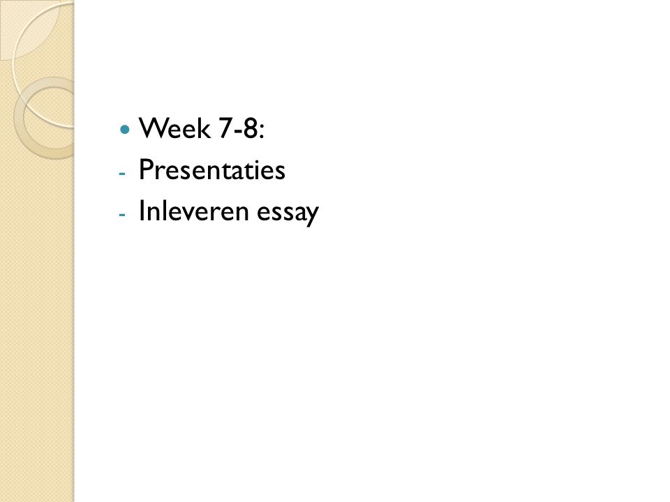 Week 7-8: - Presentaties - Inleveren essay