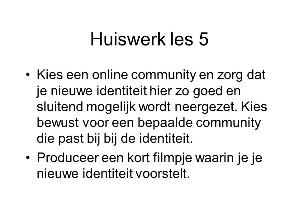 Huiswerk les 5 Kies een online community en zorg dat je nieuwe identiteit hier zo goed en sluitend mogelijk wordt neergezet.