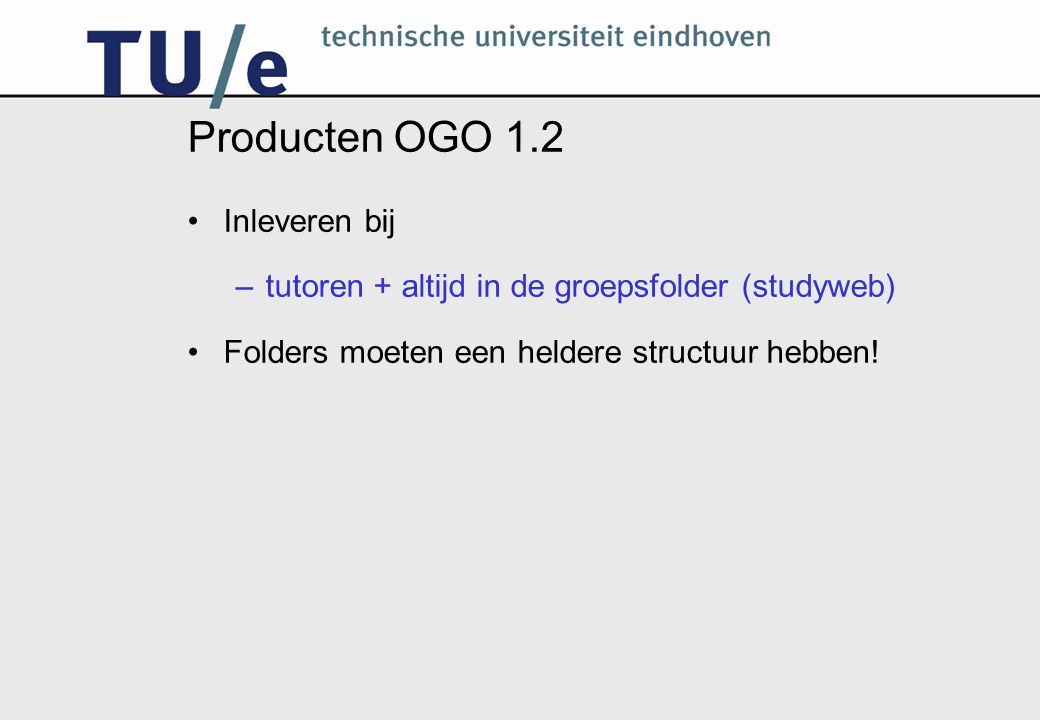 Producten OGO 1.2 Inleveren bij –tutoren + altijd in de groepsfolder (studyweb) Folders moeten een heldere structuur hebben!