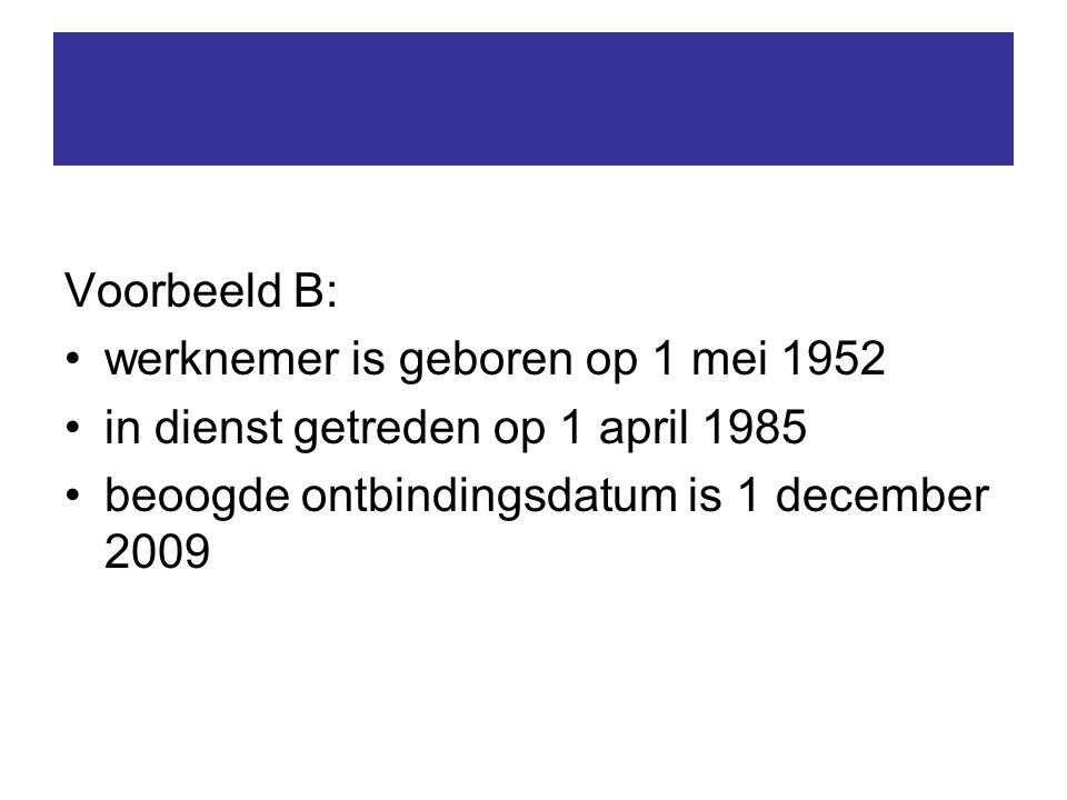 Voorbeeld B: werknemer is geboren op 1 mei 1952 in dienst getreden op 1 april 1985 beoogde ontbindingsdatum is 1 december 2009