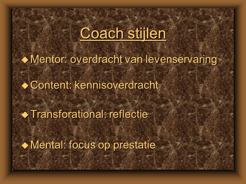 Model van coaching u Enkele modellen: –Paffen: doel – plan – uitvoering – evaluatie –Whitmore: context – vaardigheid - sequentie (doel, werkelijkheid, opties, wil) –STAR: situatie – taak – actie – resultaat Alle met de specifieke coaching aspecten