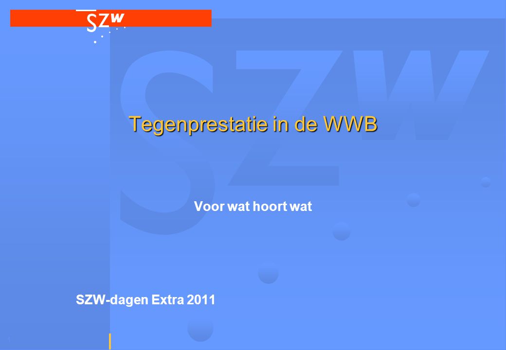 1 Tegenprestatie in de WWB Voor wat hoort wat SZW-dagen Extra 2011