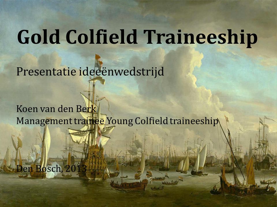Gold Colfield Traineeship Presentatie ideeënwedstrijd Koen van den Berk Management trainee Young Colfield traineeship Den Bosch, 2013