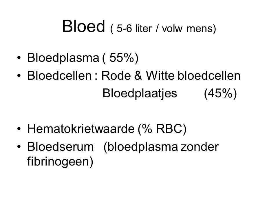 Bloed ( 5-6 liter / volw mens) Bloedplasma ( 55%) Bloedcellen : Rode & Witte bloedcellen Bloedplaatjes (45%) Hematokrietwaarde (% RBC) Bloedserum (bloedplasma zonder fibrinogeen)