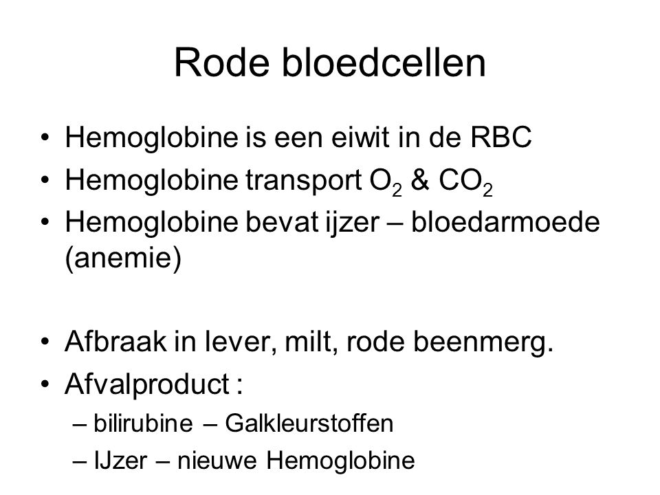 Rode bloedcellen Hemoglobine is een eiwit in de RBC Hemoglobine transport O 2 & CO 2 Hemoglobine bevat ijzer – bloedarmoede (anemie) Afbraak in lever, milt, rode beenmerg.
