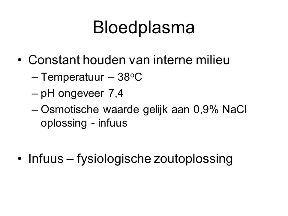 Bloedplasma Constant houden van interne milieu –Temperatuur – 38 o C –pH ongeveer 7,4 –Osmotische waarde gelijk aan 0,9% NaCl oplossing - infuus Infuus – fysiologische zoutoplossing
