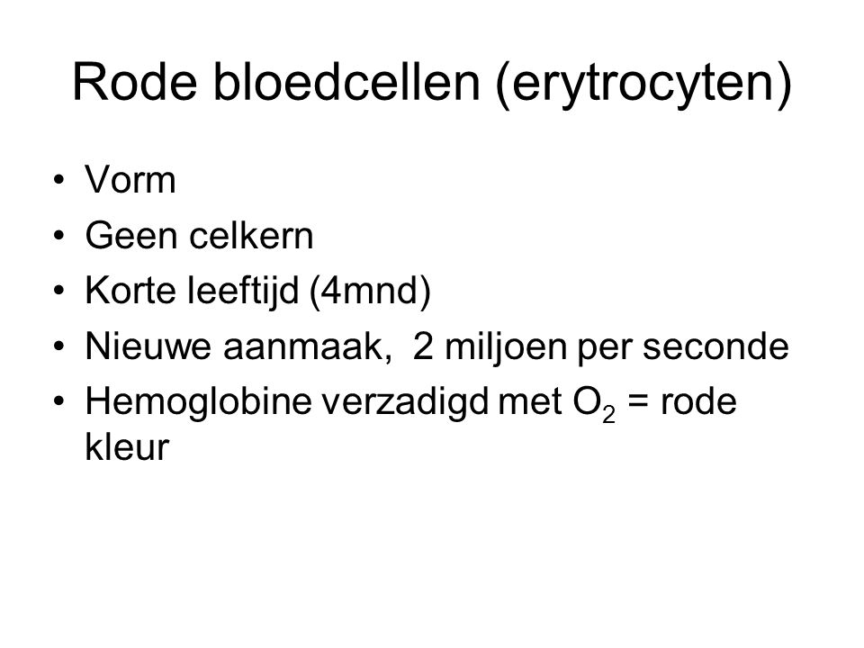 Rode bloedcellen (erytrocyten) Vorm Geen celkern Korte leeftijd (4mnd) Nieuwe aanmaak, 2 miljoen per seconde Hemoglobine verzadigd met O 2 = rode kleur
