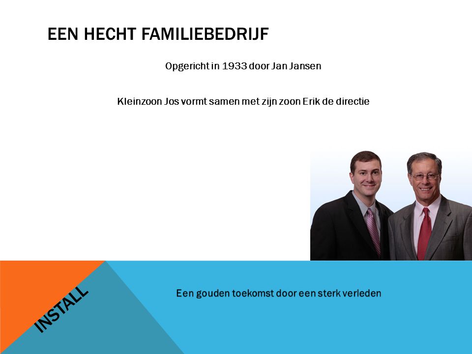 EEN HECHT FAMILIEBEDRIJF Opgericht in 1933 door Jan Jansen Kleinzoon Jos vormt samen met zijn zoon Erik de directie INSTALL