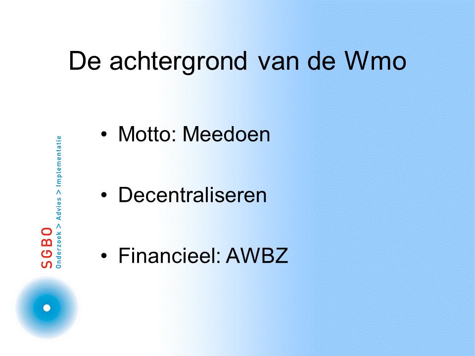 De achtergrond van de Wmo Motto: Meedoen Decentraliseren Financieel: AWBZ