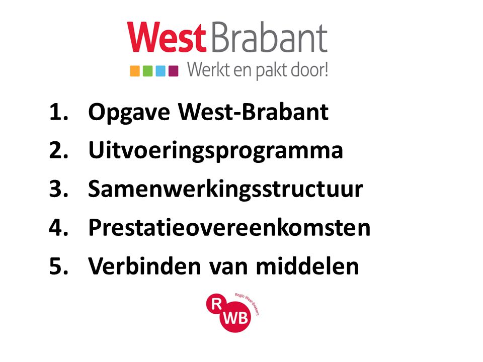 1.Opgave West-Brabant 2.Uitvoeringsprogramma 3.Samenwerkingsstructuur 4.Prestatieovereenkomsten 5.Verbinden van middelen