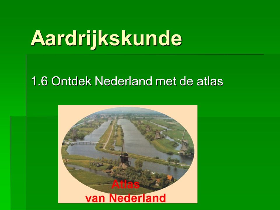 Aardrijkskunde 1.6 Ontdek Nederland met de atlas