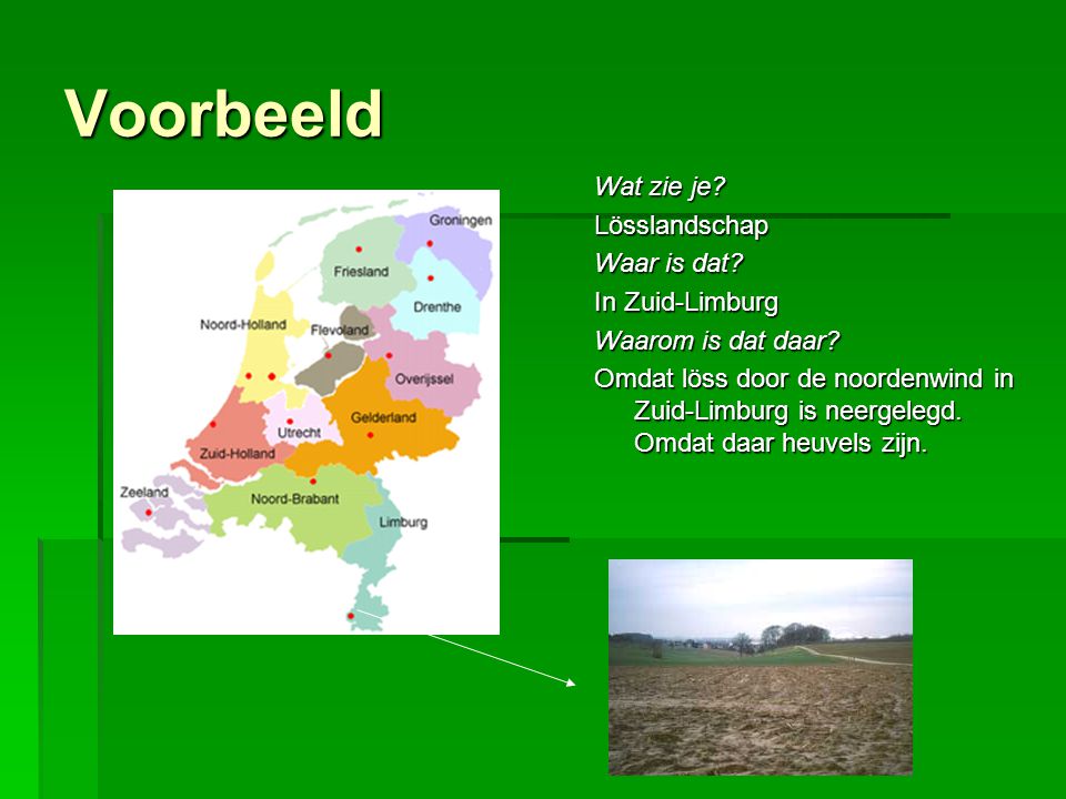 Voorbeeld Wat zie je. Lösslandschap Waar is dat. In Zuid-Limburg Waarom is dat daar.