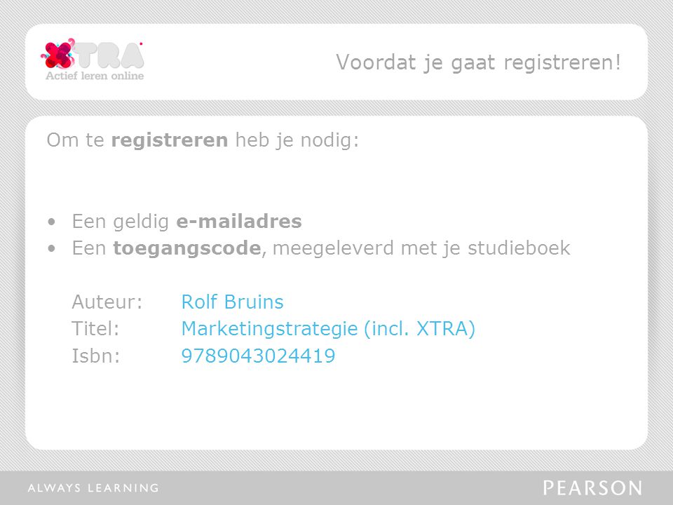 Om te registreren heb je nodig: Een geldig  adres Een toegangscode, meegeleverd met je studieboek Auteur:Rolf Bruins Titel: Marketingstrategie (incl.