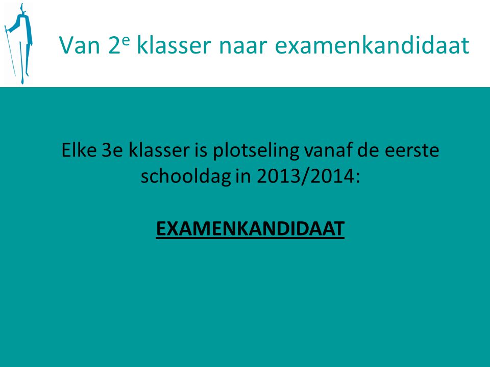 Van 2 e klasser naar examenkandidaat Elke 3e klasser is plotseling vanaf de eerste schooldag in 2013/2014: EXAMENKANDIDAAT