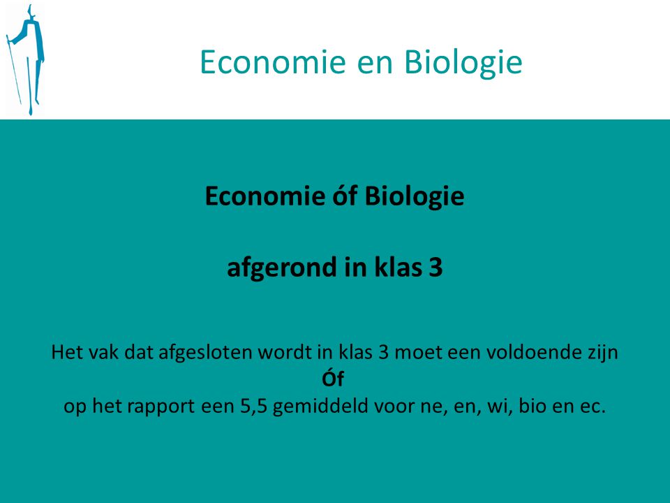 Economie en Biologie Economie óf Biologie afgerond in klas 3 Het vak dat afgesloten wordt in klas 3 moet een voldoende zijn Óf op het rapport een 5,5 gemiddeld voor ne, en, wi, bio en ec.