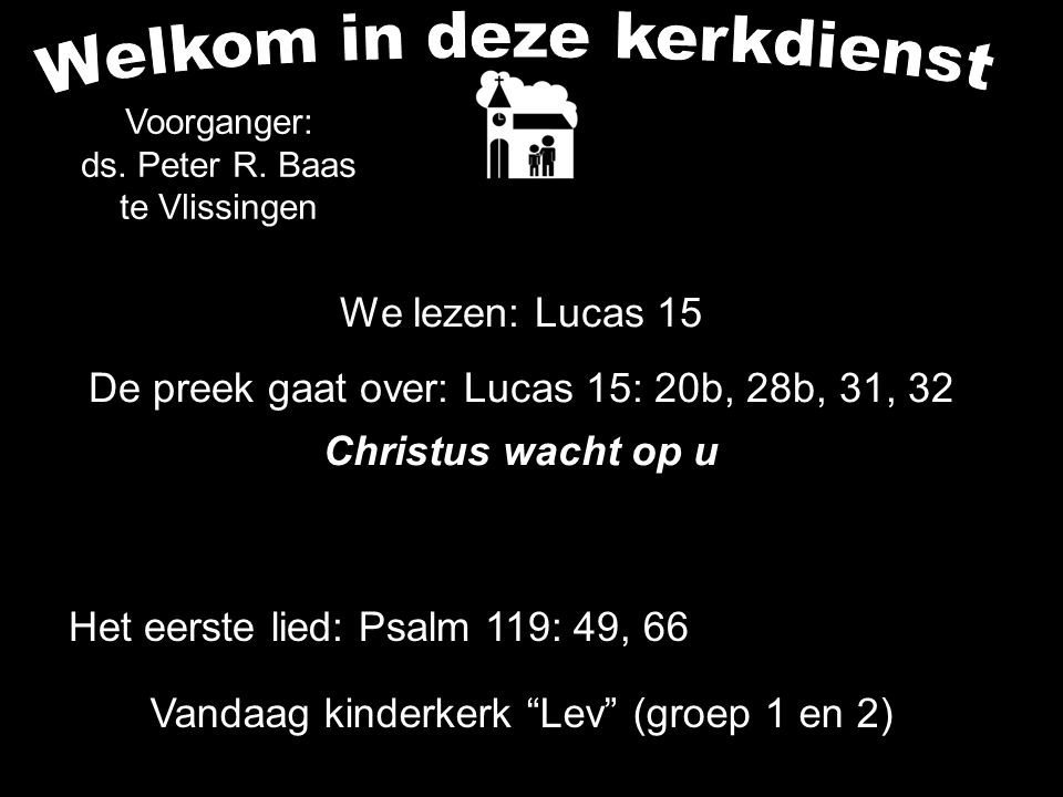 We lezen: Lucas 15 De preek gaat over: Lucas 15: 20b, 28b, 31, 32 Christus wacht op u Voorganger: ds.