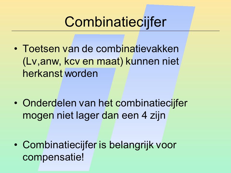 Combinatiecijfer Toetsen van de combinatievakken (Lv,anw, kcv en maat) kunnen niet herkanst worden Onderdelen van het combinatiecijfer mogen niet lager dan een 4 zijn Combinatiecijfer is belangrijk voor compensatie!