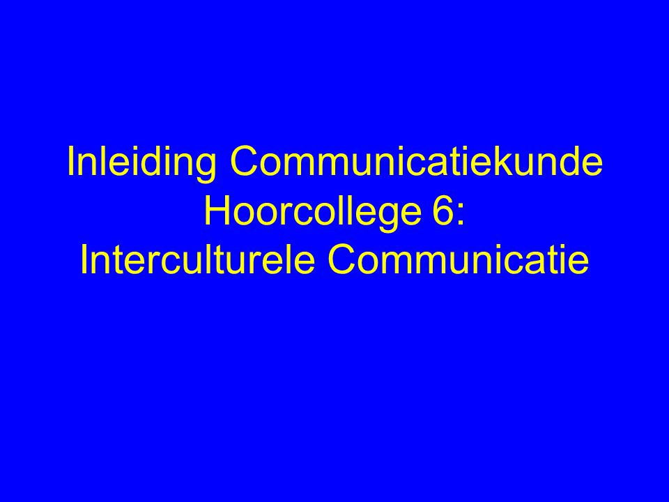 Inleiding Communicatiekunde Hoorcollege 6: Interculturele Communicatie