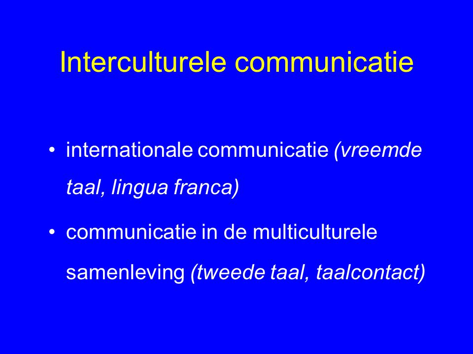 Interculturele communicatie internationale communicatie (vreemde taal, lingua franca) communicatie in de multiculturele samenleving (tweede taal, taalcontact)