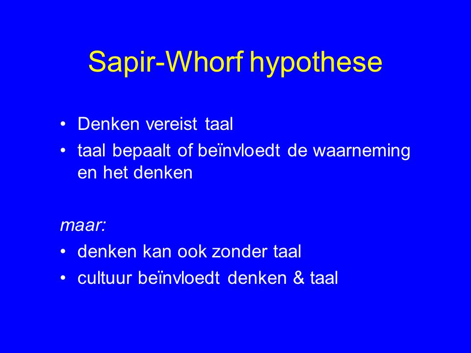 Sapir-Whorf hypothese Denken vereist taal taal bepaalt of beïnvloedt de waarneming en het denken maar: denken kan ook zonder taal cultuur beïnvloedt denken & taal