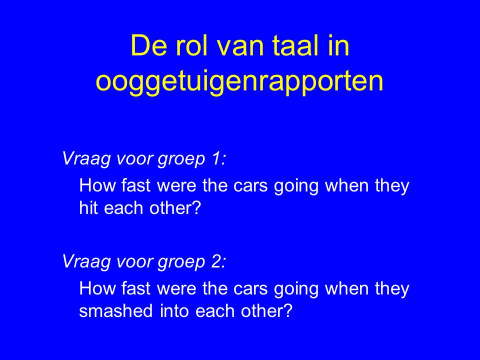 De rol van taal in ooggetuigenrapporten Vraag voor groep 1: How fast were the cars going when they hit each other.