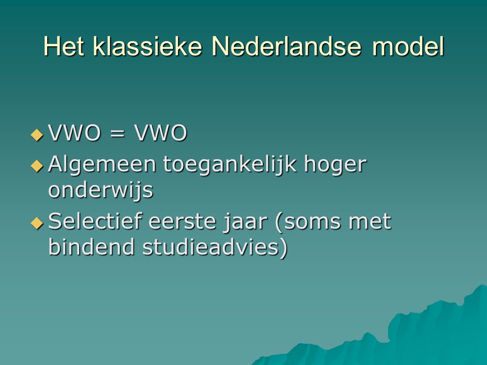 Het klassieke Nederlandse model  VWO = VWO  Algemeen toegankelijk hoger onderwijs  Selectief eerste jaar (soms met bindend studieadvies)